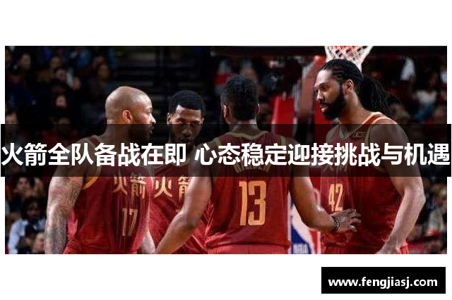 火箭全队备战在即 心态稳定迎接挑战与机遇