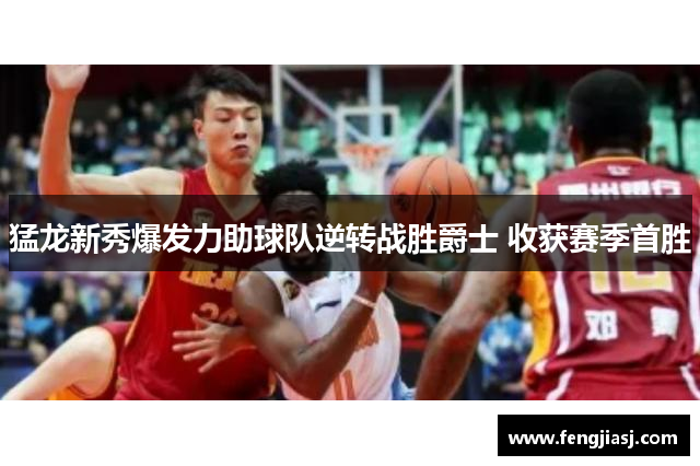猛龙新秀爆发力助球队逆转战胜爵士 收获赛季首胜
