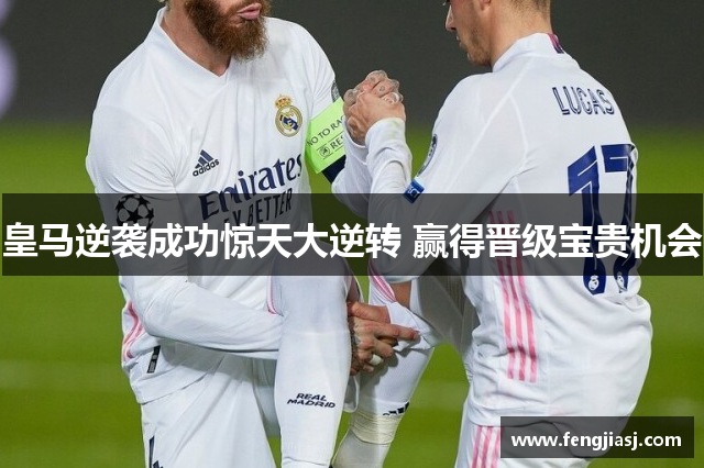 皇马逆袭成功惊天大逆转 赢得晋级宝贵机会