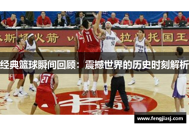 经典篮球瞬间回顾：震撼世界的历史时刻解析