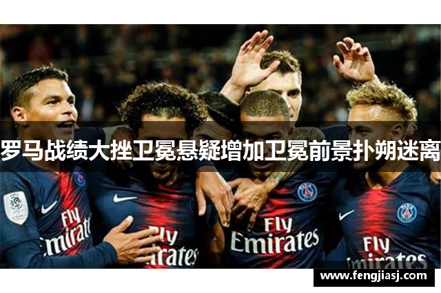 罗马战绩大挫卫冕悬疑增加卫冕前景扑朔迷离