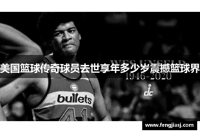 美国篮球传奇球员去世享年多少岁震撼篮球界