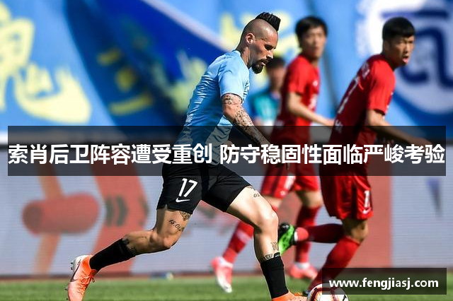索肖后卫阵容遭受重创 防守稳固性面临严峻考验