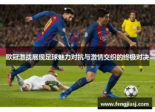 欧冠激战展现足球魅力对抗与激情交织的终极对决