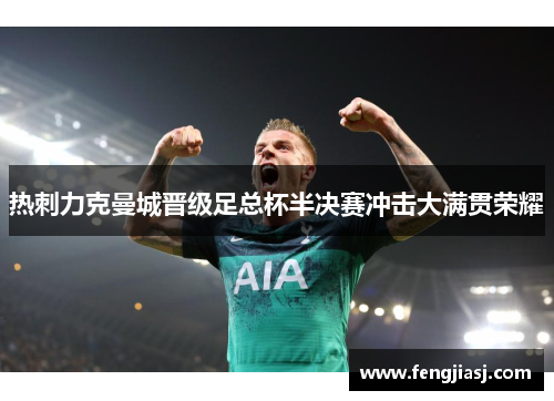 热刺力克曼城晋级足总杯半决赛冲击大满贯荣耀