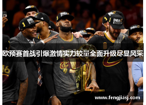 欧预赛首战引爆激情实力较量全面升级尽显风采