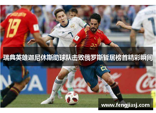 瑞典英雄迦尼休斯助球队击败俄罗斯暂居榜首精彩瞬间