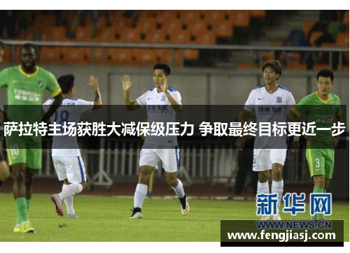 萨拉特主场获胜大减保级压力 争取最终目标更近一步