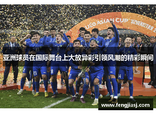 亚洲球员在国际舞台上大放异彩引领风潮的精彩瞬间