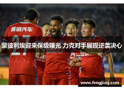 蒙彼利埃迎来保级曙光 力克对手展现逆袭决心