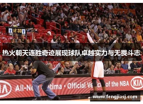 热火朝天连胜奇迹展现球队卓越实力与无畏斗志