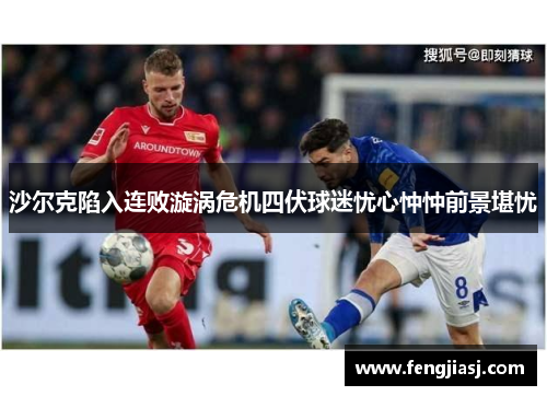沙尔克陷入连败漩涡危机四伏球迷忧心忡忡前景堪忧