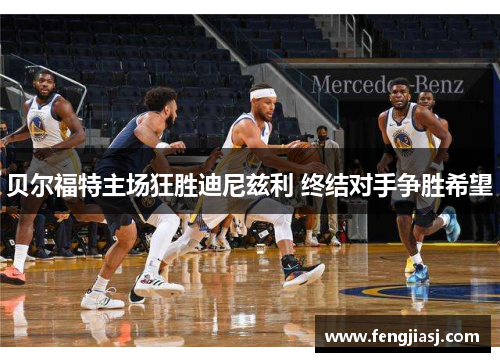 贝尔福特主场狂胜迪尼兹利 终结对手争胜希望