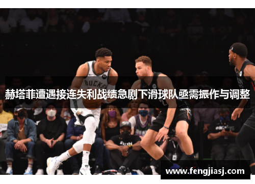 赫塔菲遭遇接连失利战绩急剧下滑球队亟需振作与调整