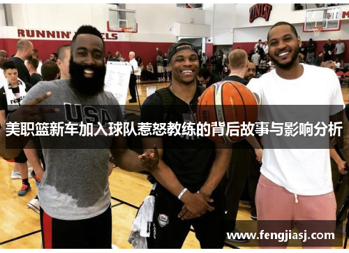 美职篮新车加入球队惹怒教练的背后故事与影响分析
