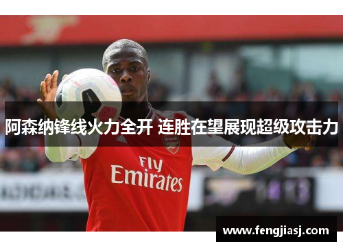 阿森纳锋线火力全开 连胜在望展现超级攻击力