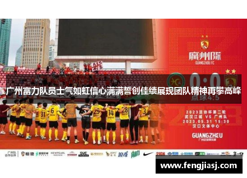 广州富力队员士气如虹信心满满誓创佳绩展现团队精神再攀高峰