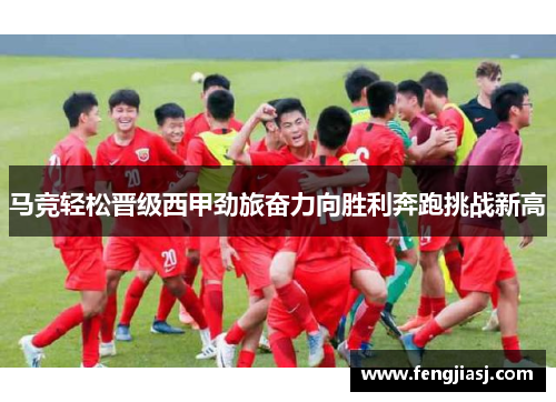 马竞轻松晋级西甲劲旅奋力向胜利奔跑挑战新高