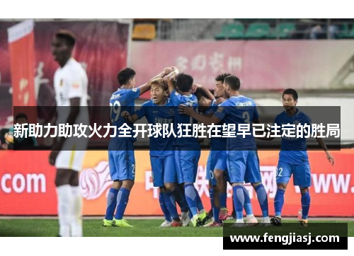 新助力助攻火力全开球队狂胜在望早已注定的胜局