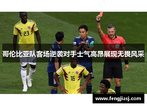 哥伦比亚队客场逆袭对手士气高昂展现无畏风采