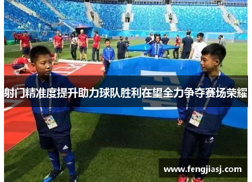 射门精准度提升助力球队胜利在望全力争夺赛场荣耀