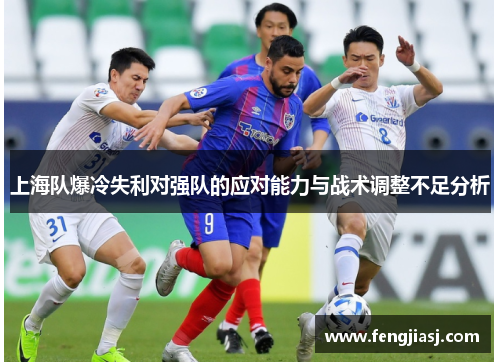 上海队爆冷失利对强队的应对能力与战术调整不足分析