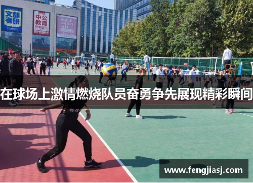 在球场上激情燃烧队员奋勇争先展现精彩瞬间