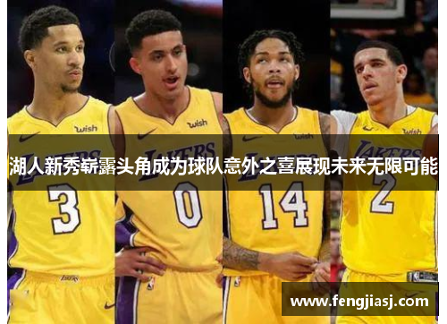 湖人新秀崭露头角成为球队意外之喜展现未来无限可能