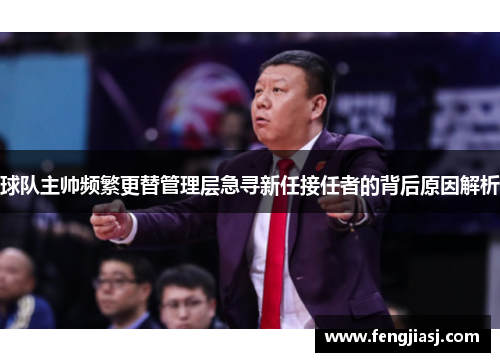 球队主帅频繁更替管理层急寻新任接任者的背后原因解析