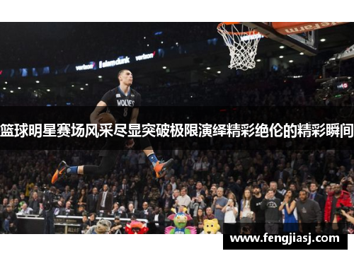 篮球明星赛场风采尽显突破极限演绎精彩绝伦的精彩瞬间