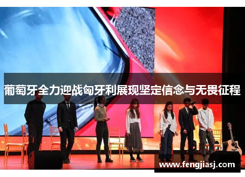 葡萄牙全力迎战匈牙利展现坚定信念与无畏征程