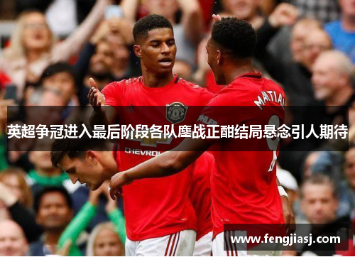 英超争冠进入最后阶段各队鏖战正酣结局悬念引人期待