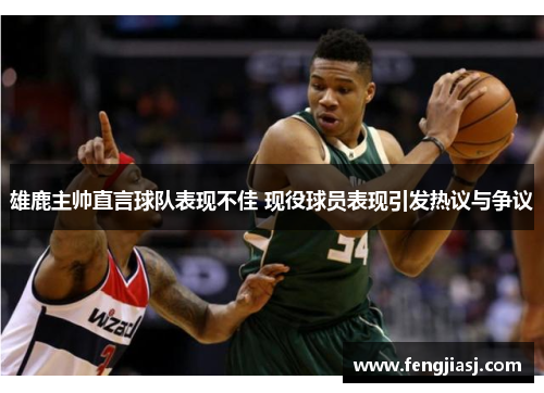 雄鹿主帅直言球队表现不佳 现役球员表现引发热议与争议