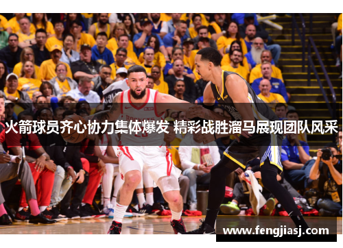 火箭球员齐心协力集体爆发 精彩战胜溜马展现团队风采