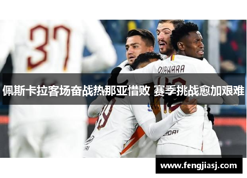 佩斯卡拉客场奋战热那亚惜败 赛季挑战愈加艰难