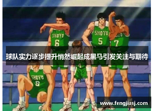球队实力逐步提升悄然崛起成黑马引发关注与期待
