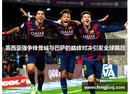 英西豪强争锋曼城与巴萨的巅峰对决引发全球瞩目