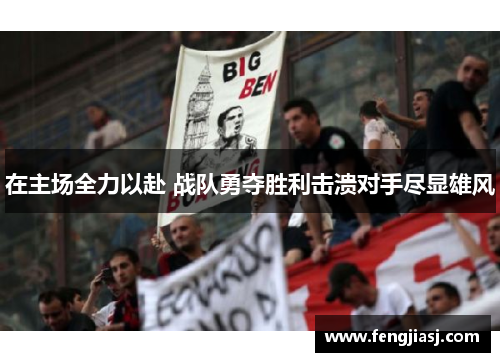 在主场全力以赴 战队勇夺胜利击溃对手尽显雄风