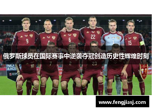 俄罗斯球员在国际赛事中逆袭夺冠创造历史性辉煌时刻