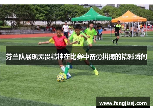 芬兰队展现无畏精神在比赛中奋勇拼搏的精彩瞬间