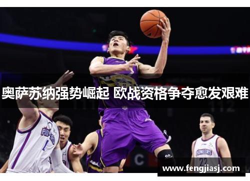 奥萨苏纳强势崛起 欧战资格争夺愈发艰难