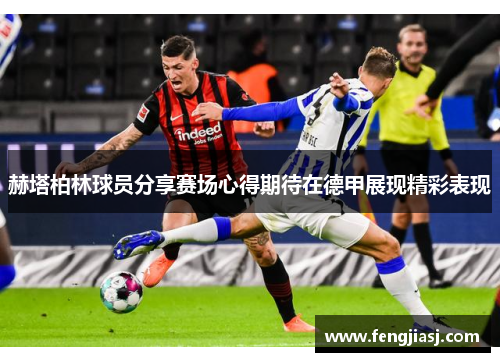 赫塔柏林球员分享赛场心得期待在德甲展现精彩表现