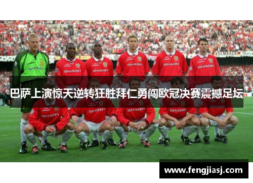 巴萨上演惊天逆转狂胜拜仁勇闯欧冠决赛震撼足坛