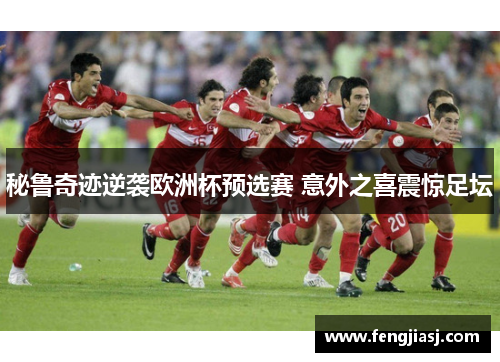 秘鲁奇迹逆袭欧洲杯预选赛 意外之喜震惊足坛