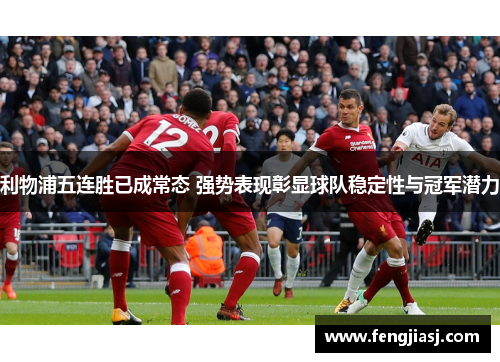 利物浦五连胜已成常态 强势表现彰显球队稳定性与冠军潜力