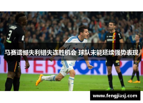 马赛遗憾失利错失连胜机会 球队未能延续强势表现
