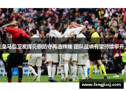 皇马后卫发挥亮眼防守再造辉煌 团队战绩有望持续攀升