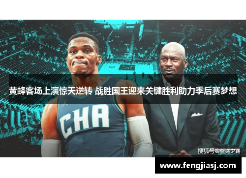 黄蜂客场上演惊天逆转 战胜国王迎来关键胜利助力季后赛梦想