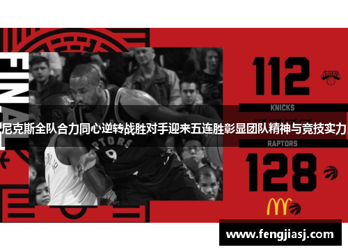 尼克斯全队合力同心逆转战胜对手迎来五连胜彰显团队精神与竞技实力