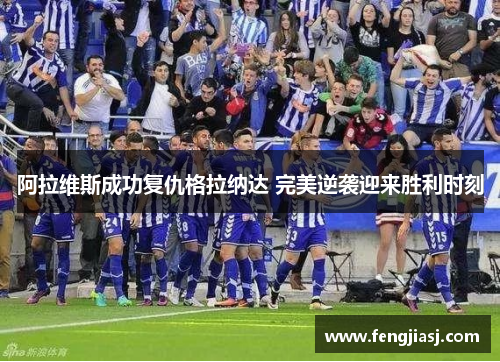 阿拉维斯成功复仇格拉纳达 完美逆袭迎来胜利时刻